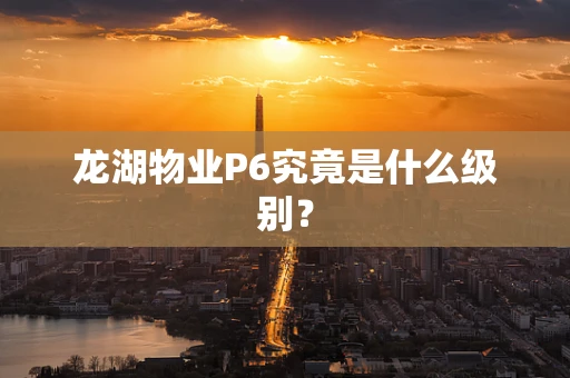 龙湖物业P6究竟是什么级别？