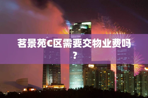 茗景苑C区需要交物业费吗？