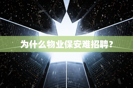 为什么物业保安难招聘？