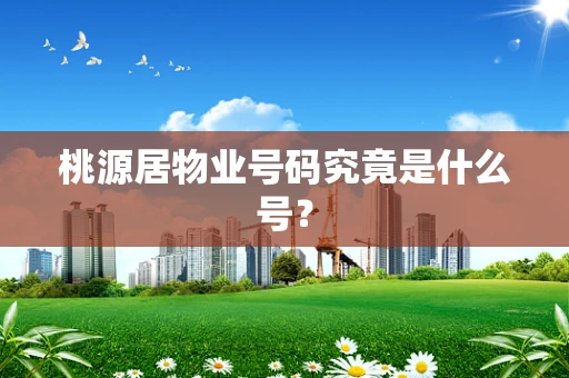 桃源居物业号码究竟是什么号？