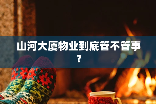 山河大厦物业到底管不管事？