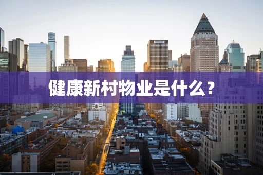 健康新村物业是什么？