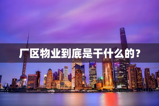 厂区物业到底是干什么的？
