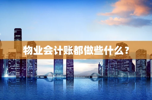 物业会计账都做些什么？