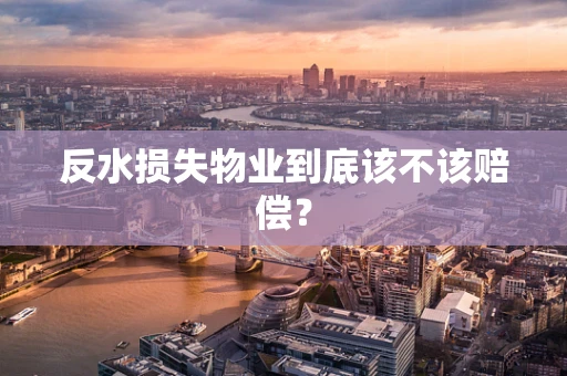 反水损失物业到底该不该赔偿？