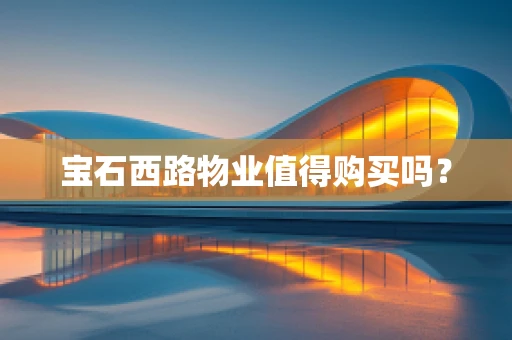 宝石西路物业值得购买吗？