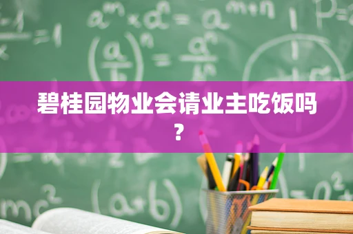 碧桂园物业会请业主吃饭吗？