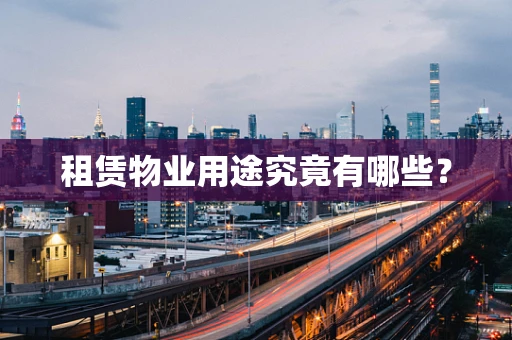 租赁物业用途究竟有哪些？