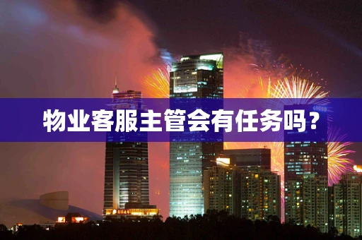 物业客服主管会有任务吗？