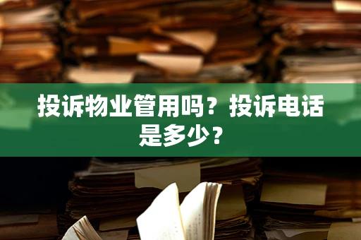 投诉物业管用吗？投诉电话是多少？