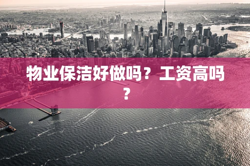 物业保洁好做吗？工资高吗？