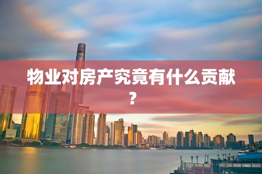 物业对房产究竟有什么贡献？