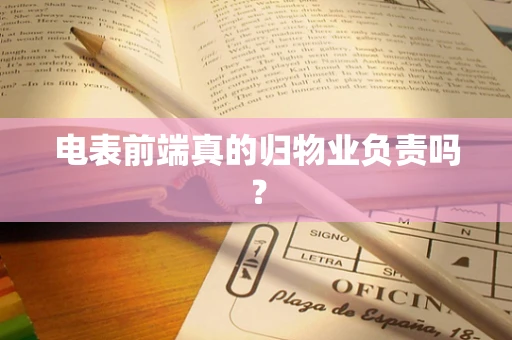 电表前端真的归物业负责吗？