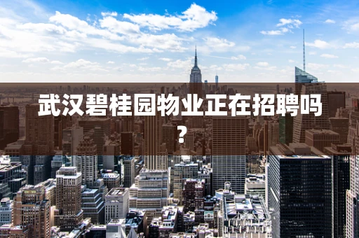 武汉碧桂园物业正在招聘吗？