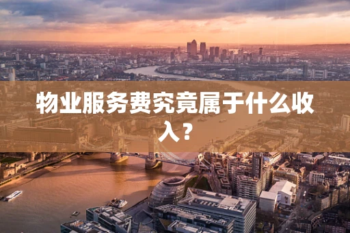 物业服务费究竟属于什么收入？
