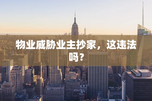 物业威胁业主抄家，这违法吗？