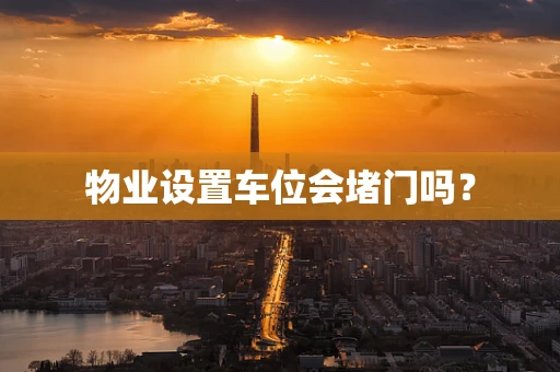 物业设置车位会堵门吗？
