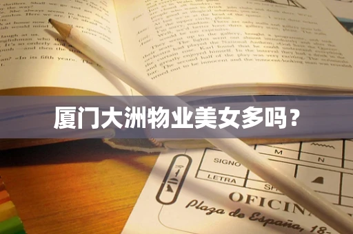 厦门大洲物业美女多吗？