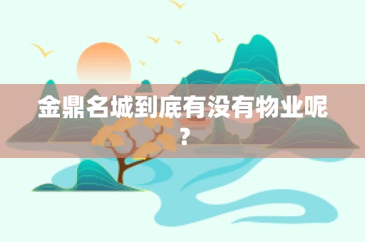 金鼎名城到底有没有物业呢？