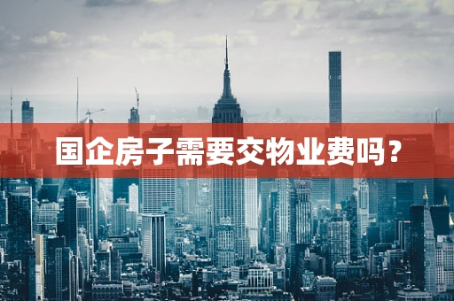 国企房子需要交物业费吗？