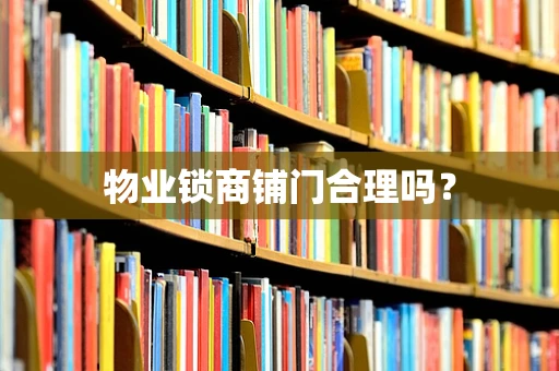 物业锁商铺门合理吗？
