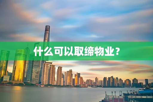 什么可以取缔物业？