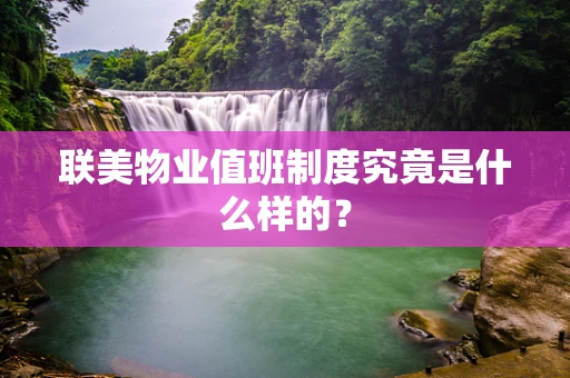 联美物业值班制度究竟是什么样的？