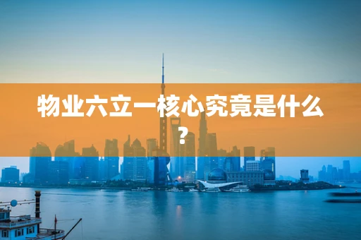 物业六立一核心究竟是什么？