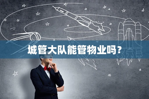 城管大队能管物业吗？