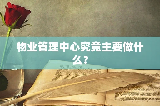 物业管理中心究竟主要做什么？
