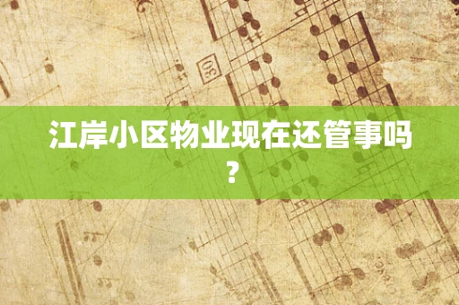 江岸小区物业现在还管事吗？