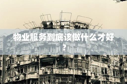 物业服务到底该做什么才好？