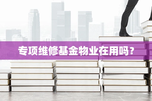 专项维修基金物业在用吗？