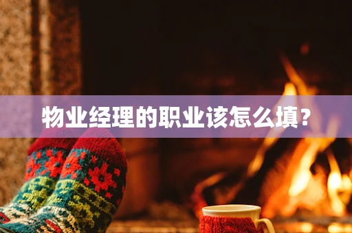 物业经理的职业该怎么填？