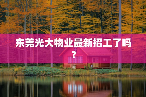 东莞光大物业最新招工了吗？