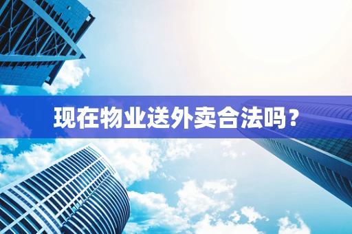 现在物业送外卖合法吗？