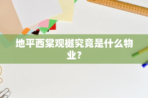 地平西棠观樾究竟是什么物业？