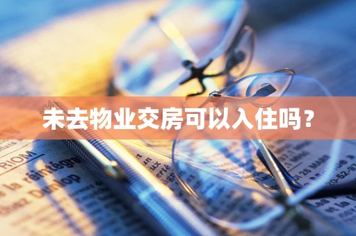 未去物业交房可以入住吗？