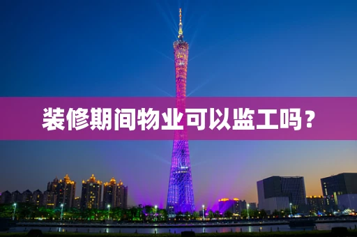 装修期间物业可以监工吗？