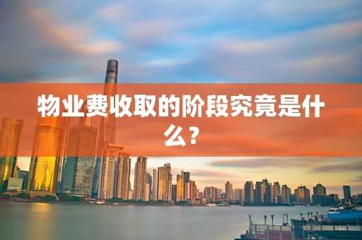 物业费收取的阶段究竟是什么？
