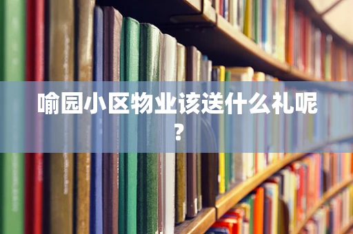 喻园小区物业该送什么礼呢？