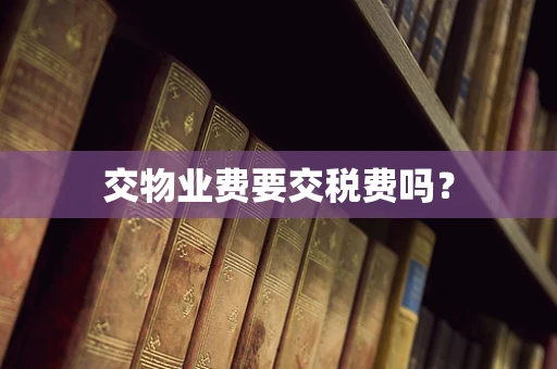 交物业费要交税费吗？