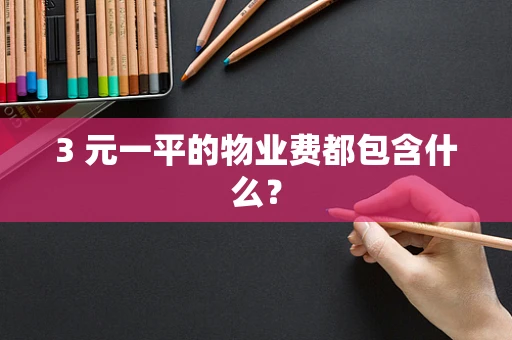 3 元一平的物业费都包含什么？