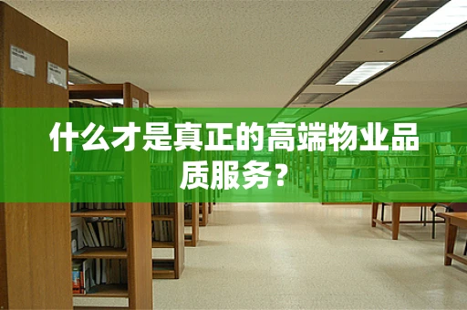 什么才是真正的高端物业品质服务？