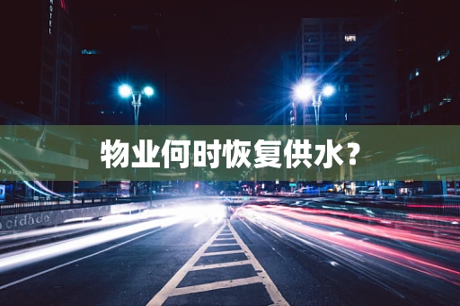 物业何时恢复供水？
