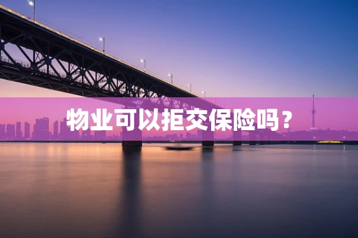 物业可以拒交保险吗？