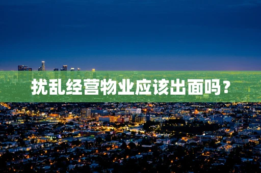 扰乱经营物业应该出面吗？