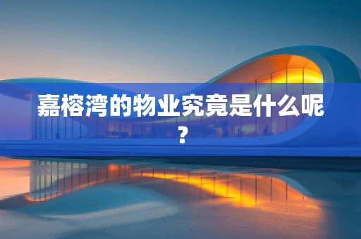 嘉榕湾的物业究竟是什么呢？