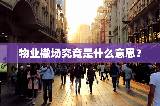 物业撤场究竟是什么意思？