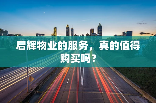 启辉物业的服务，真的值得购买吗？